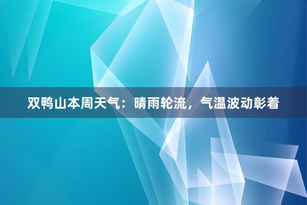 双鸭山本周天气：晴雨轮流，气温波动彰着